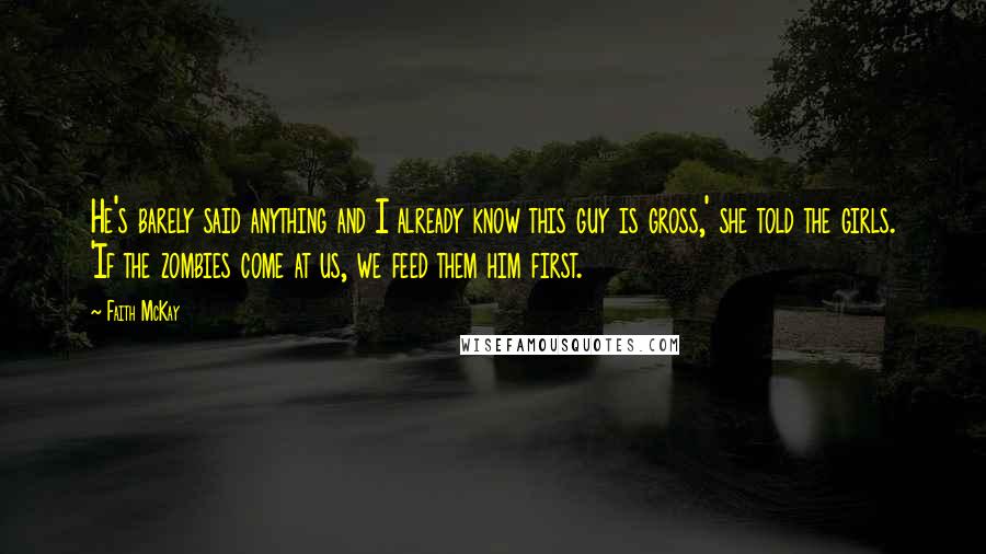 Faith McKay Quotes: He's barely said anything and I already know this guy is gross,' she told the girls. 'If the zombies come at us, we feed them him first.