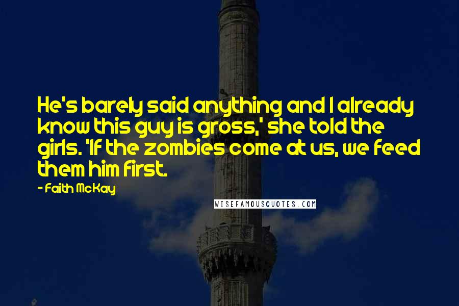 Faith McKay Quotes: He's barely said anything and I already know this guy is gross,' she told the girls. 'If the zombies come at us, we feed them him first.