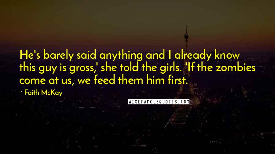 Faith McKay Quotes: He's barely said anything and I already know this guy is gross,' she told the girls. 'If the zombies come at us, we feed them him first.