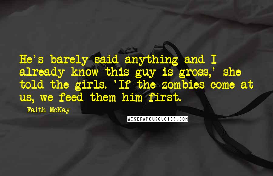 Faith McKay Quotes: He's barely said anything and I already know this guy is gross,' she told the girls. 'If the zombies come at us, we feed them him first.