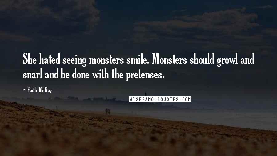 Faith McKay Quotes: She hated seeing monsters smile. Monsters should growl and snarl and be done with the pretenses.