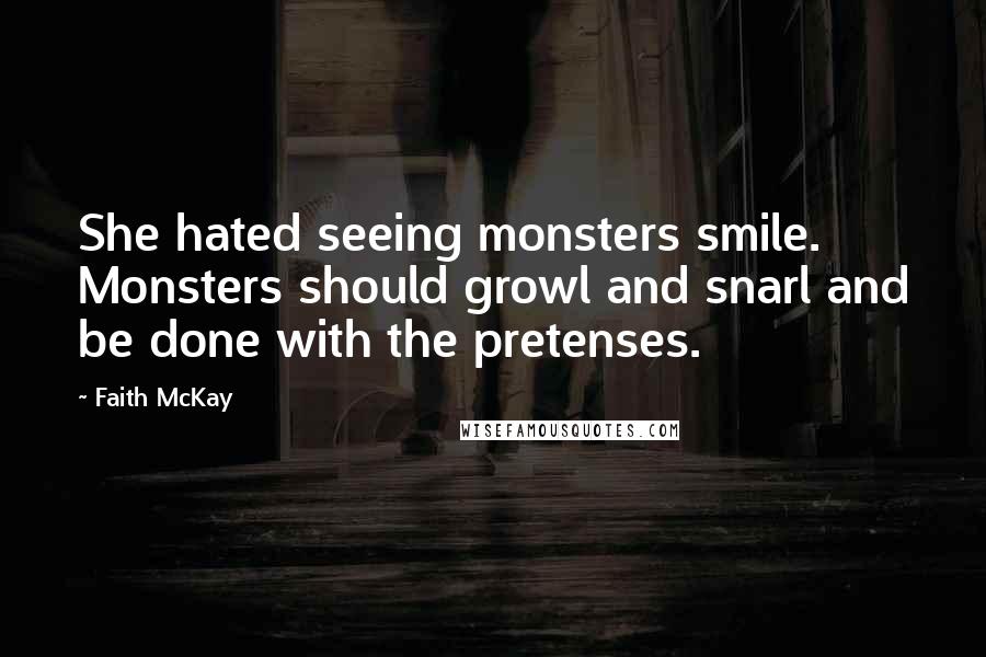 Faith McKay Quotes: She hated seeing monsters smile. Monsters should growl and snarl and be done with the pretenses.