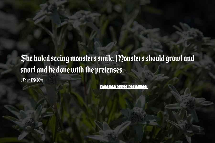 Faith McKay Quotes: She hated seeing monsters smile. Monsters should growl and snarl and be done with the pretenses.