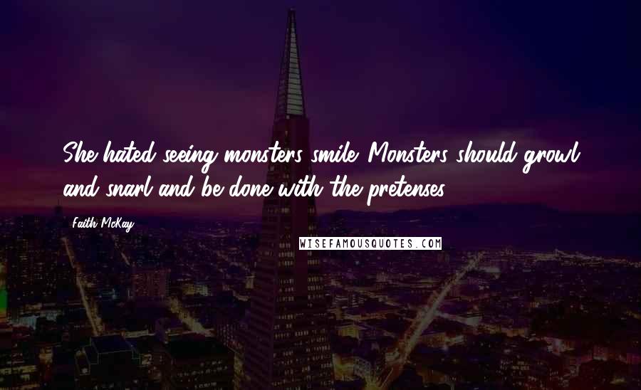 Faith McKay Quotes: She hated seeing monsters smile. Monsters should growl and snarl and be done with the pretenses.