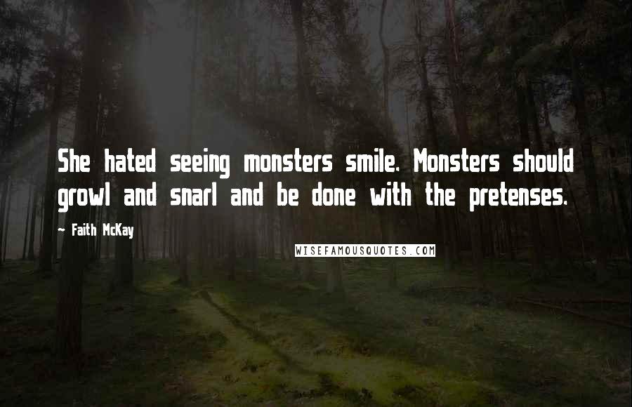 Faith McKay Quotes: She hated seeing monsters smile. Monsters should growl and snarl and be done with the pretenses.