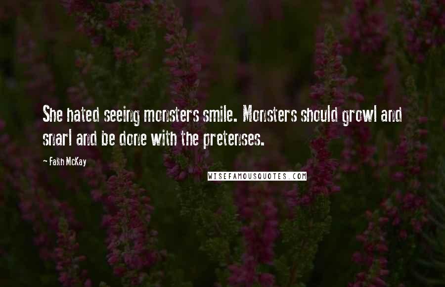 Faith McKay Quotes: She hated seeing monsters smile. Monsters should growl and snarl and be done with the pretenses.