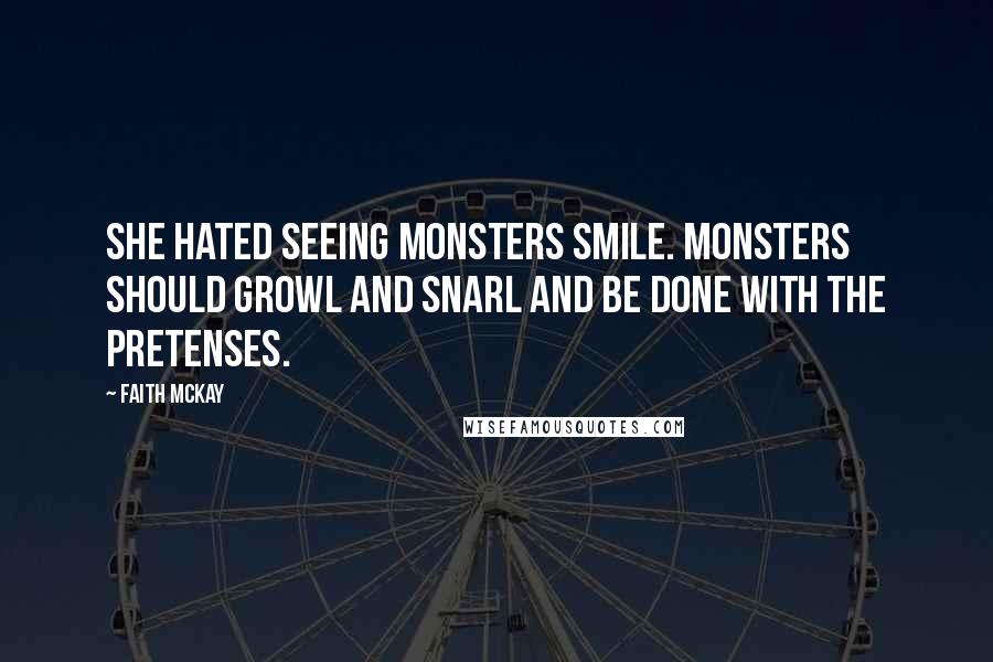 Faith McKay Quotes: She hated seeing monsters smile. Monsters should growl and snarl and be done with the pretenses.