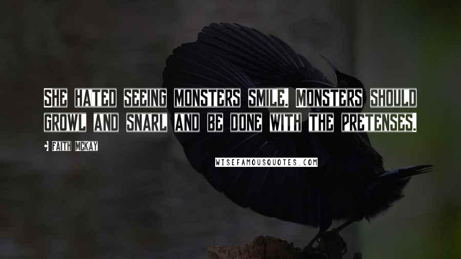 Faith McKay Quotes: She hated seeing monsters smile. Monsters should growl and snarl and be done with the pretenses.