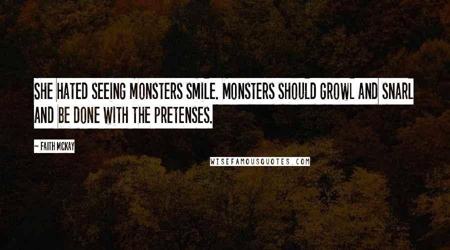 Faith McKay Quotes: She hated seeing monsters smile. Monsters should growl and snarl and be done with the pretenses.