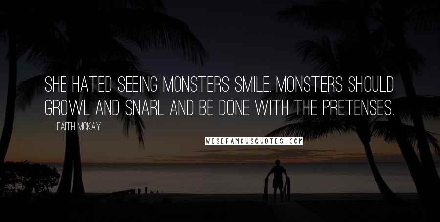 Faith McKay Quotes: She hated seeing monsters smile. Monsters should growl and snarl and be done with the pretenses.