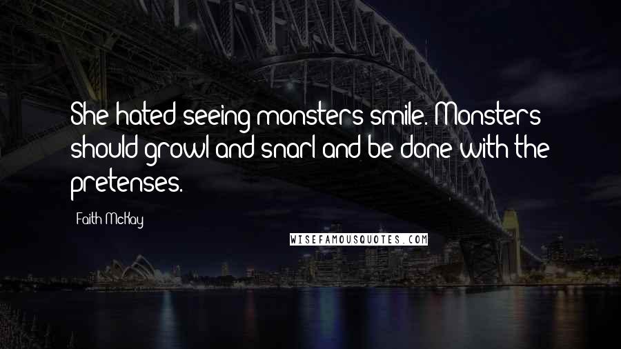 Faith McKay Quotes: She hated seeing monsters smile. Monsters should growl and snarl and be done with the pretenses.