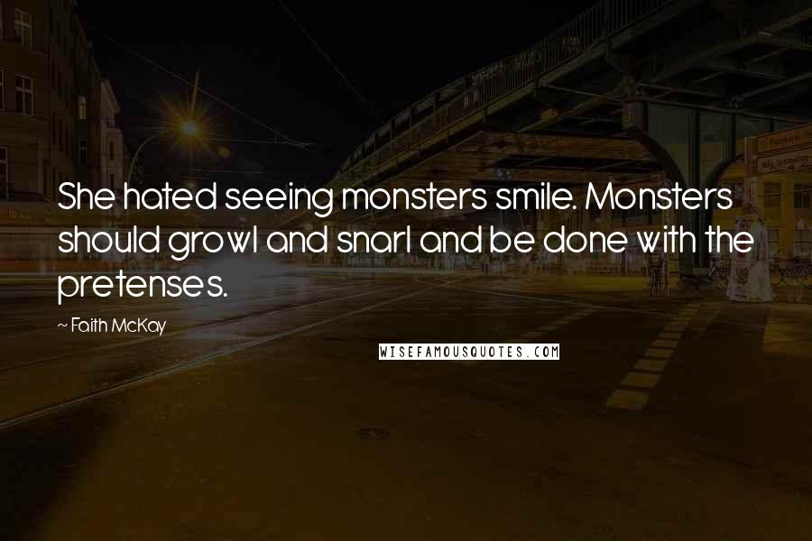 Faith McKay Quotes: She hated seeing monsters smile. Monsters should growl and snarl and be done with the pretenses.