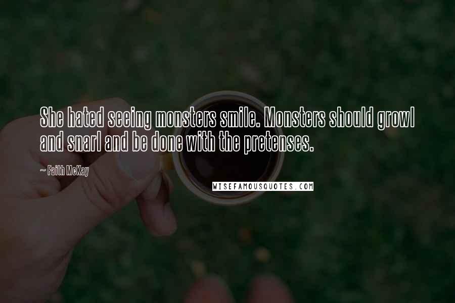 Faith McKay Quotes: She hated seeing monsters smile. Monsters should growl and snarl and be done with the pretenses.