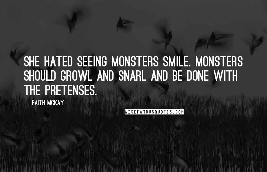 Faith McKay Quotes: She hated seeing monsters smile. Monsters should growl and snarl and be done with the pretenses.