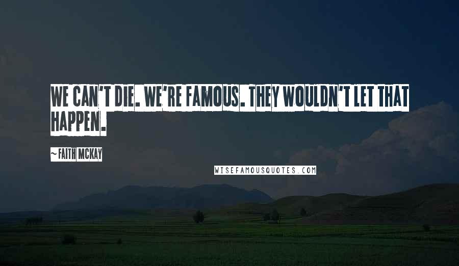 Faith McKay Quotes: We can't die. We're famous. They wouldn't let that happen.