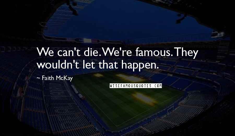 Faith McKay Quotes: We can't die. We're famous. They wouldn't let that happen.