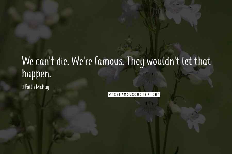 Faith McKay Quotes: We can't die. We're famous. They wouldn't let that happen.