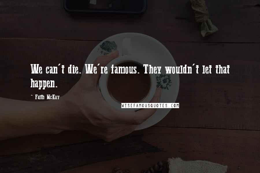 Faith McKay Quotes: We can't die. We're famous. They wouldn't let that happen.