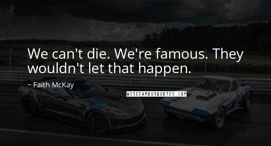 Faith McKay Quotes: We can't die. We're famous. They wouldn't let that happen.