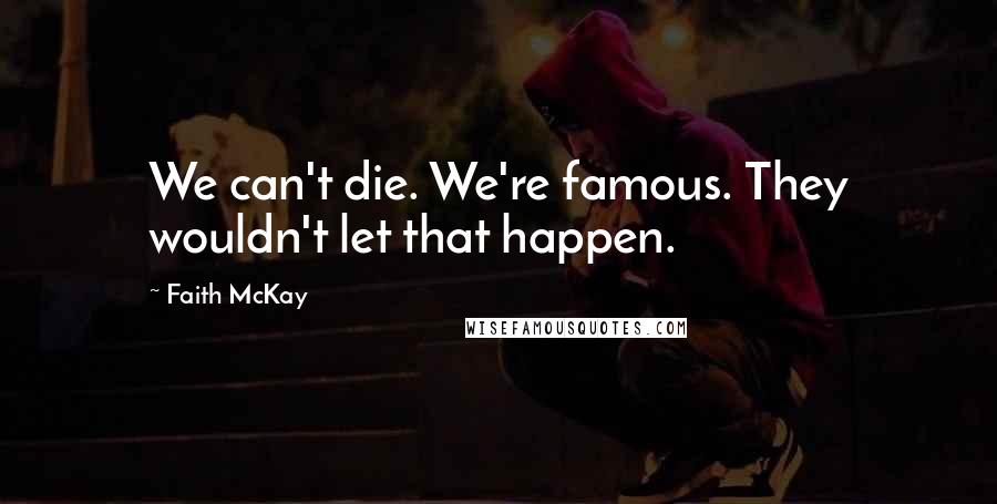 Faith McKay Quotes: We can't die. We're famous. They wouldn't let that happen.