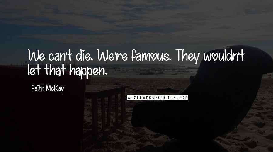 Faith McKay Quotes: We can't die. We're famous. They wouldn't let that happen.