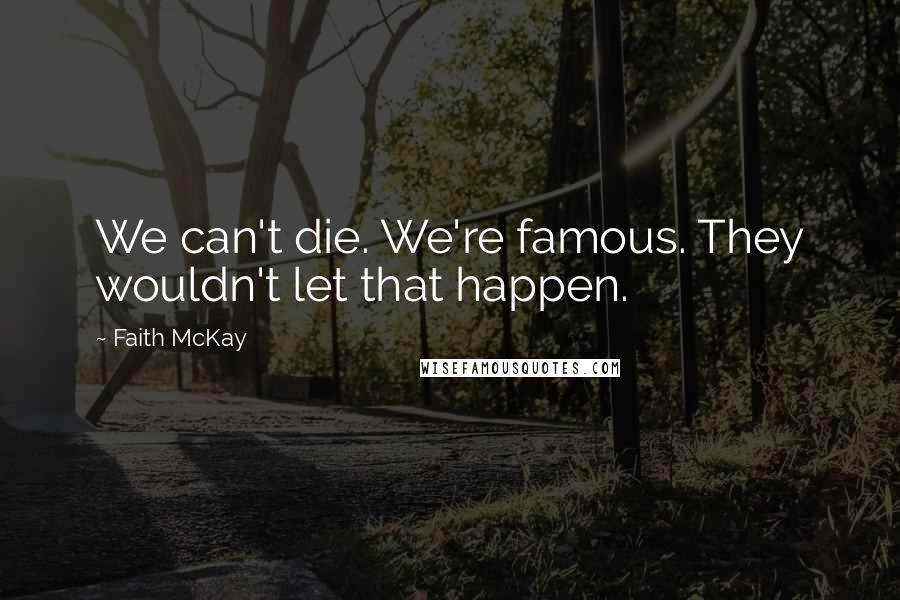 Faith McKay Quotes: We can't die. We're famous. They wouldn't let that happen.