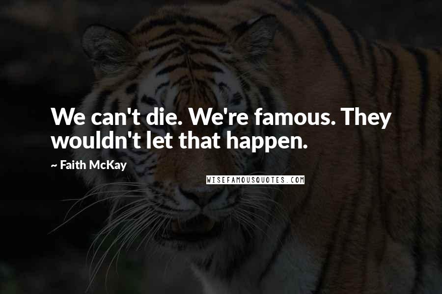 Faith McKay Quotes: We can't die. We're famous. They wouldn't let that happen.