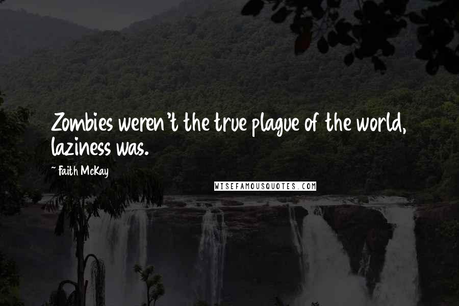 Faith McKay Quotes: Zombies weren't the true plague of the world, laziness was.