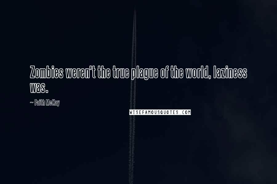 Faith McKay Quotes: Zombies weren't the true plague of the world, laziness was.