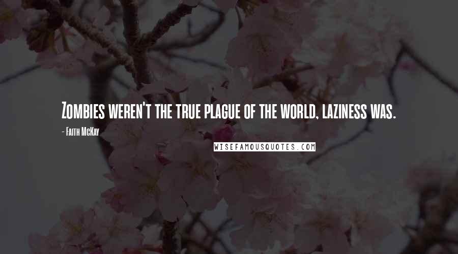 Faith McKay Quotes: Zombies weren't the true plague of the world, laziness was.