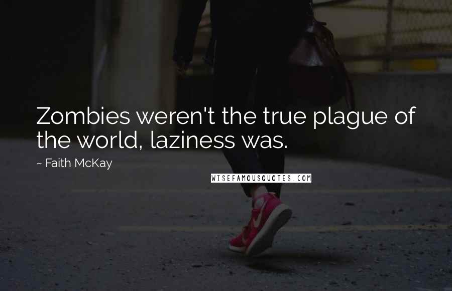 Faith McKay Quotes: Zombies weren't the true plague of the world, laziness was.