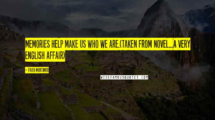 Faith Mortimer Quotes: Memories help make us who we are.(Taken from novel...A Very English Affair)