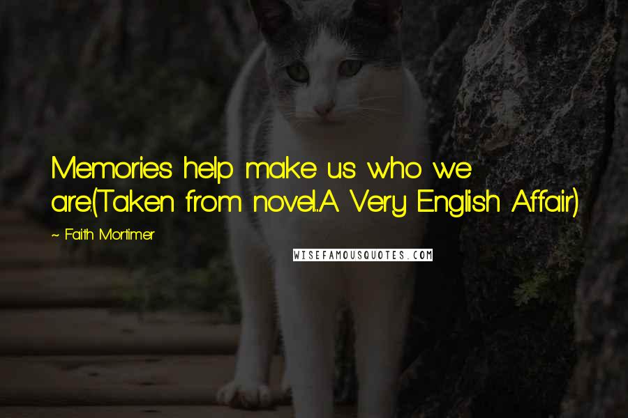 Faith Mortimer Quotes: Memories help make us who we are.(Taken from novel...A Very English Affair)