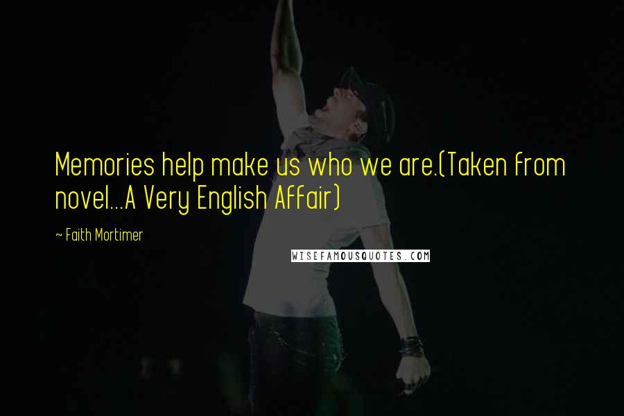 Faith Mortimer Quotes: Memories help make us who we are.(Taken from novel...A Very English Affair)
