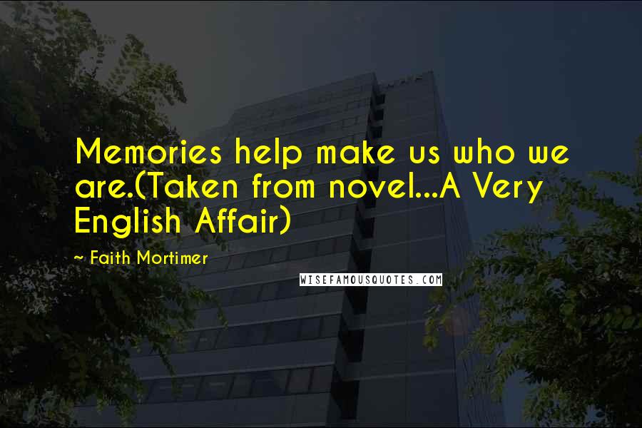 Faith Mortimer Quotes: Memories help make us who we are.(Taken from novel...A Very English Affair)