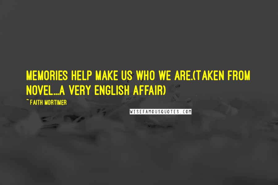 Faith Mortimer Quotes: Memories help make us who we are.(Taken from novel...A Very English Affair)