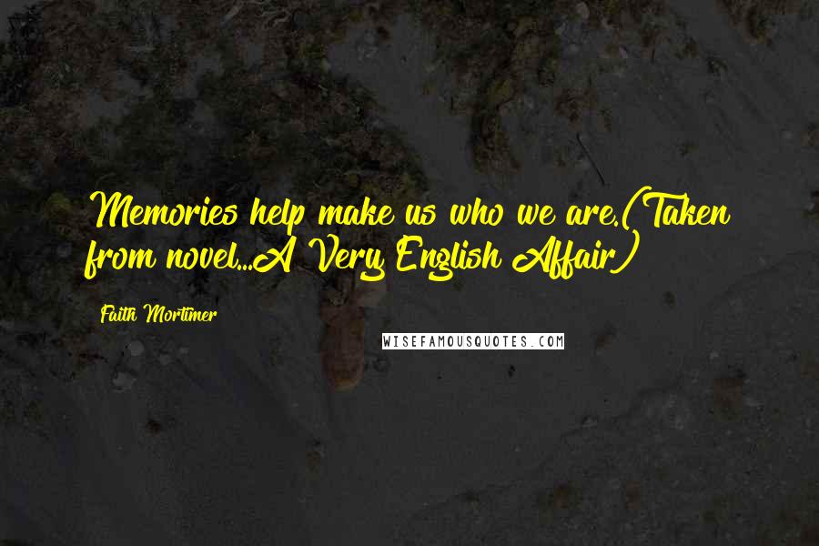 Faith Mortimer Quotes: Memories help make us who we are.(Taken from novel...A Very English Affair)