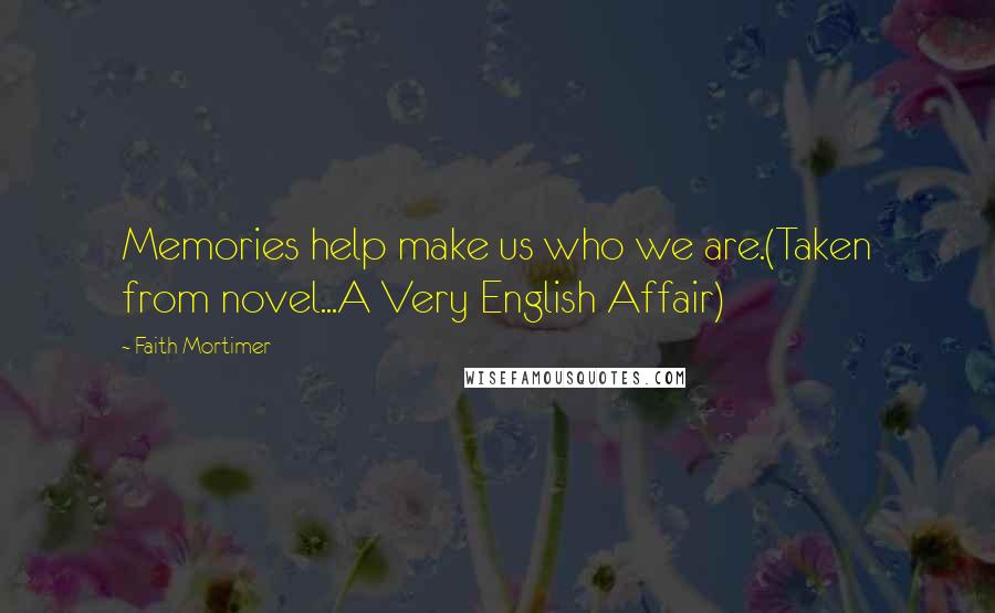 Faith Mortimer Quotes: Memories help make us who we are.(Taken from novel...A Very English Affair)