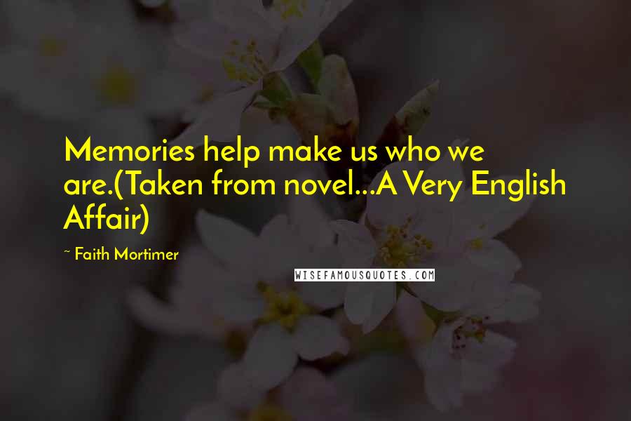 Faith Mortimer Quotes: Memories help make us who we are.(Taken from novel...A Very English Affair)