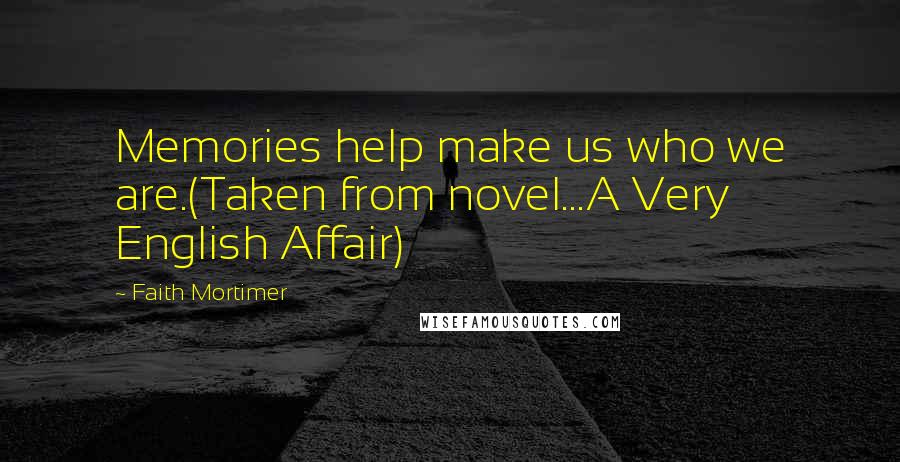 Faith Mortimer Quotes: Memories help make us who we are.(Taken from novel...A Very English Affair)