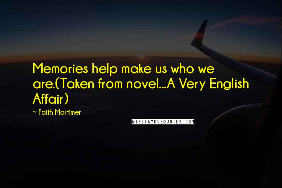Faith Mortimer Quotes: Memories help make us who we are.(Taken from novel...A Very English Affair)