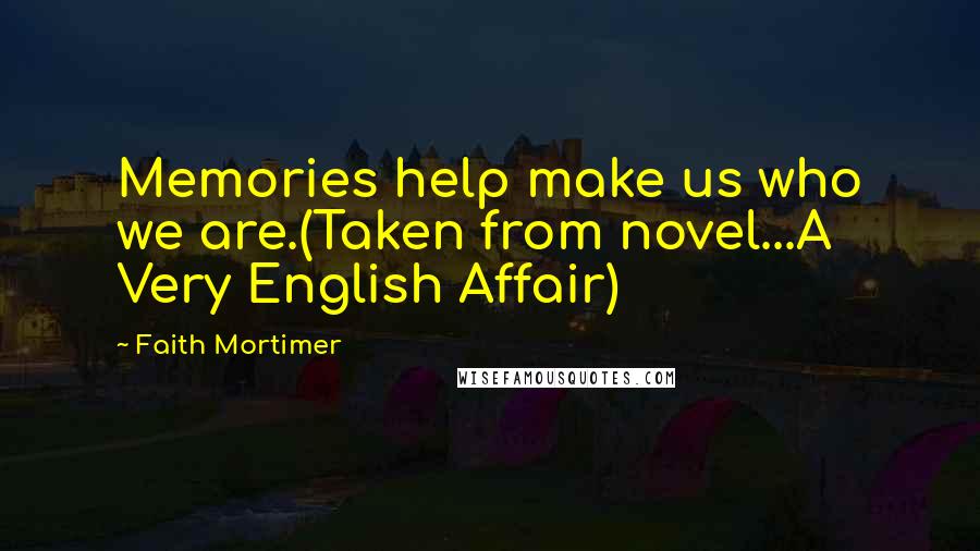 Faith Mortimer Quotes: Memories help make us who we are.(Taken from novel...A Very English Affair)