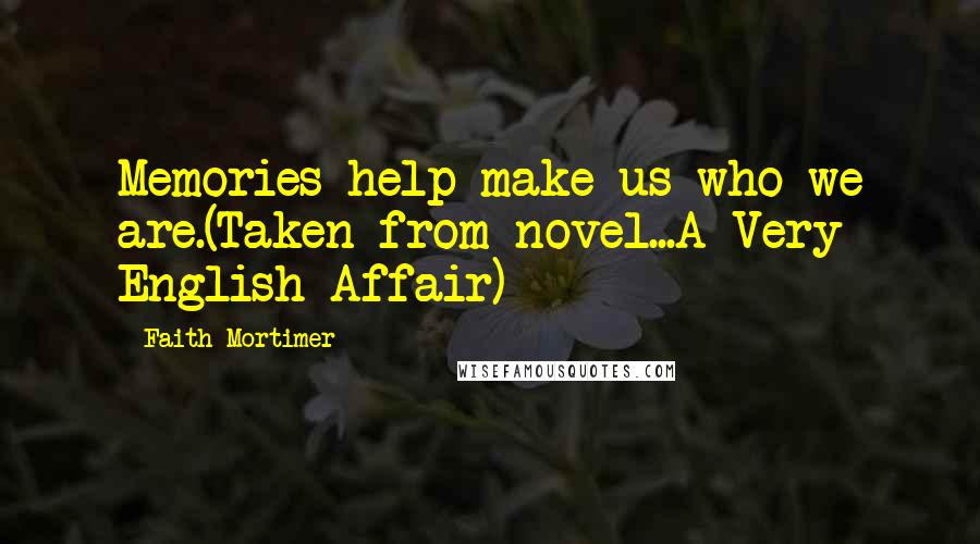 Faith Mortimer Quotes: Memories help make us who we are.(Taken from novel...A Very English Affair)