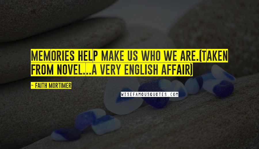 Faith Mortimer Quotes: Memories help make us who we are.(Taken from novel...A Very English Affair)