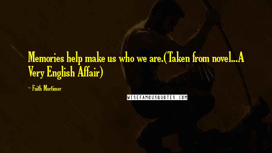 Faith Mortimer Quotes: Memories help make us who we are.(Taken from novel...A Very English Affair)