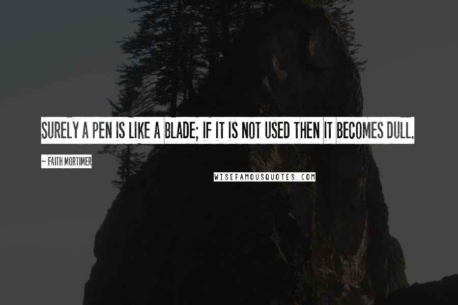 Faith Mortimer Quotes: Surely a pen is like a blade; if it is not used then it becomes dull.