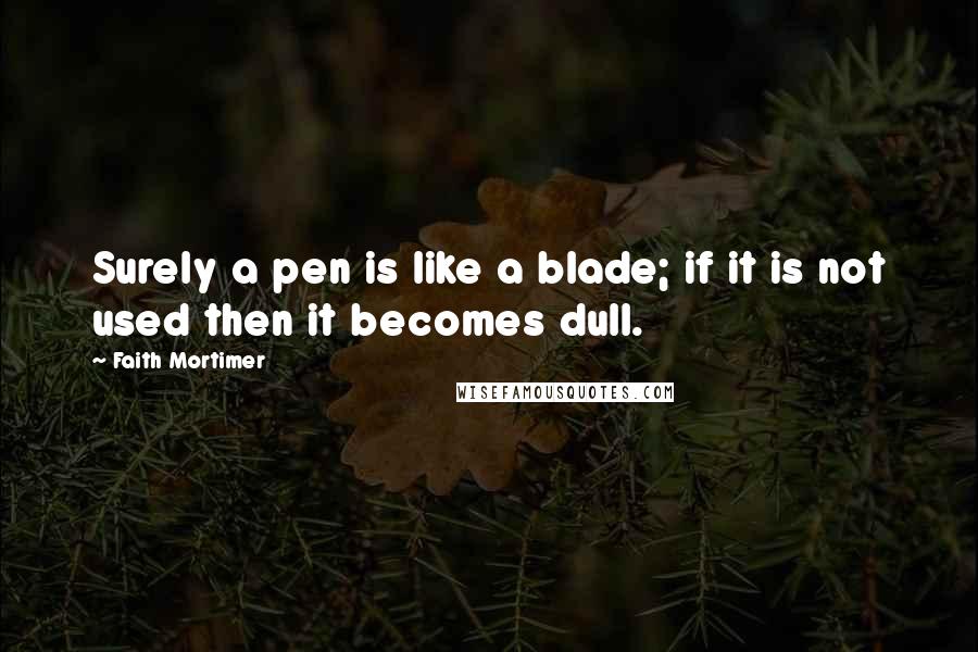 Faith Mortimer Quotes: Surely a pen is like a blade; if it is not used then it becomes dull.