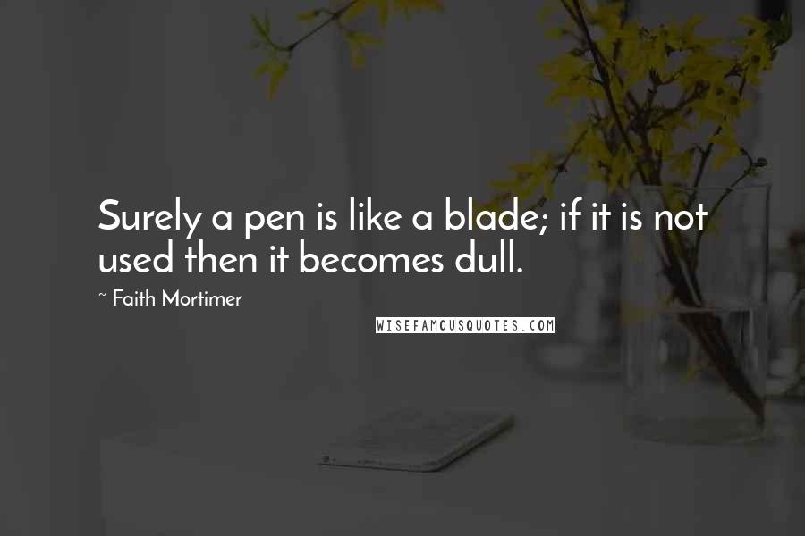 Faith Mortimer Quotes: Surely a pen is like a blade; if it is not used then it becomes dull.