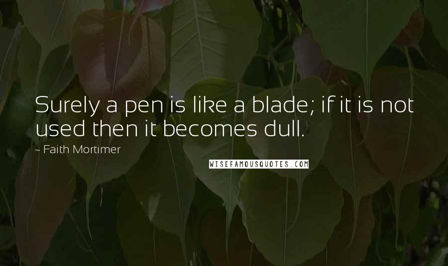 Faith Mortimer Quotes: Surely a pen is like a blade; if it is not used then it becomes dull.
