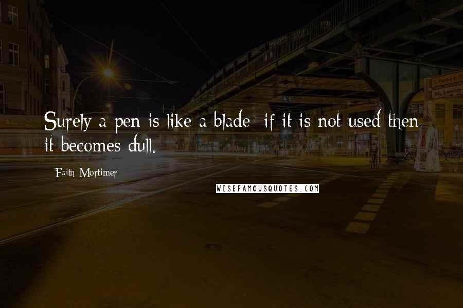 Faith Mortimer Quotes: Surely a pen is like a blade; if it is not used then it becomes dull.